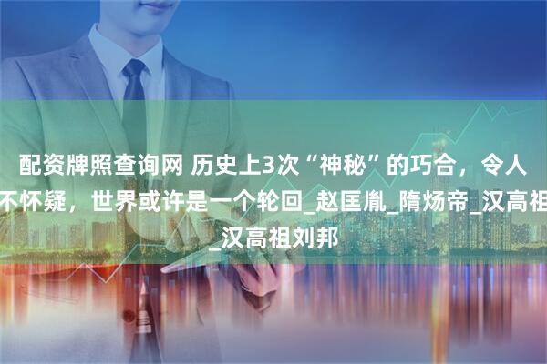 配资牌照查询网 历史上3次“神秘”的巧合，令人不得不怀疑，世界或许是一个轮回_赵匡胤_隋炀帝_汉高祖刘邦