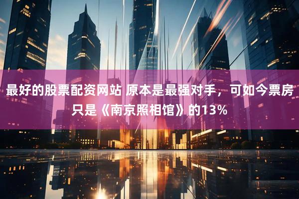 最好的股票配资网站 原本是最强对手，可如今票房只是《南京照相馆》的13%