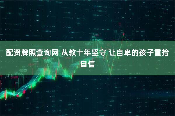 配资牌照查询网 从教十年坚守 让自卑的孩子重拾自信